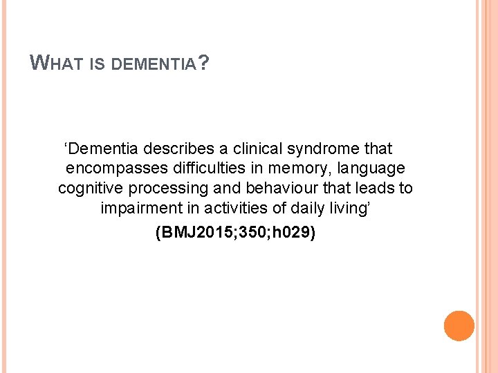 WHAT IS DEMENTIA? ‘Dementia describes a clinical syndrome that encompasses difficulties in memory, language