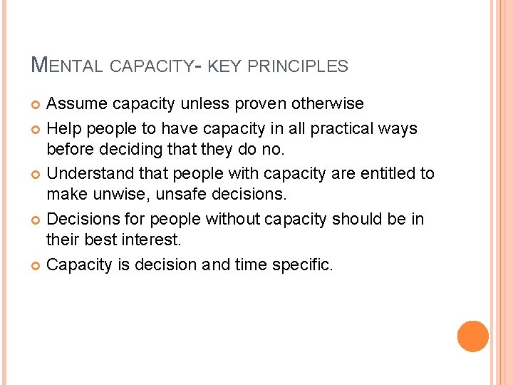 MENTAL CAPACITY- KEY PRINCIPLES Assume capacity unless proven otherwise Help people to have capacity