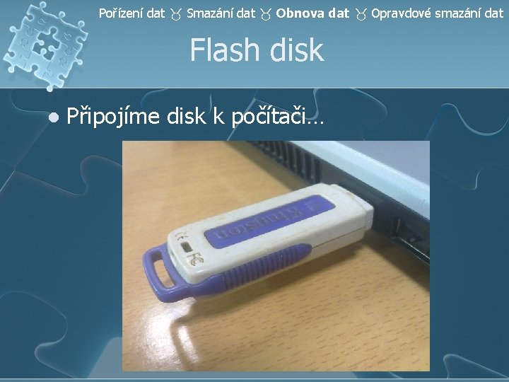 Pořízení dat Smazání dat Obnova dat Opravdové smazání dat Flash disk l Připojíme disk