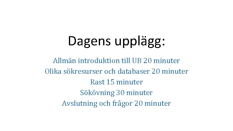 Dagens upplägg: Allmän introduktion till UB 20 minuter Olika sökresurser och databaser 20 minuter