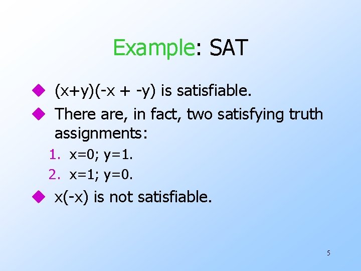 Example: SAT u (x+y)(-x + -y) is satisfiable. u There are, in fact, two