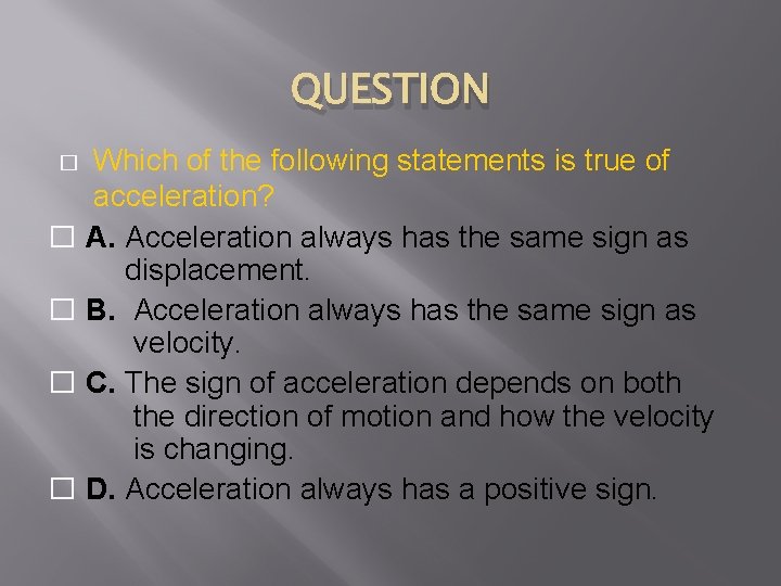 QUESTION Which of the following statements is true of acceleration? � A. Acceleration always