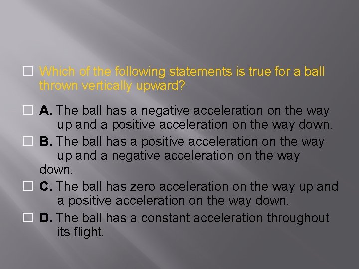 � Which of the following statements is true for a ball thrown vertically upward?