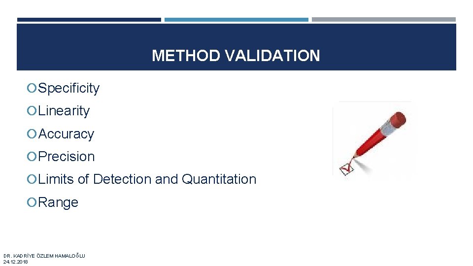 METHOD VALIDATION Specificity Linearity Accuracy Precision Limits of Detection and Quantitation Range DR. KADRİYE
