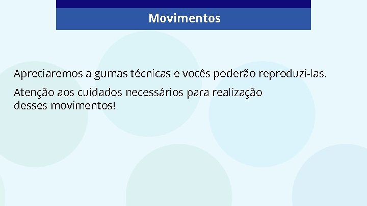 Movimentos Apreciaremos algumas técnicas e vocês poderão reproduzi-las. Atenção aos cuidados necessários para realização