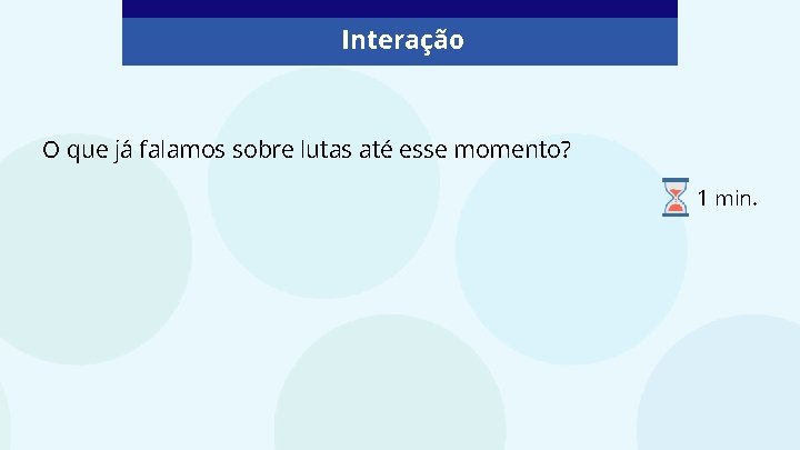 Interação O que já falamos sobre lutas até esse momento? 1 min. 