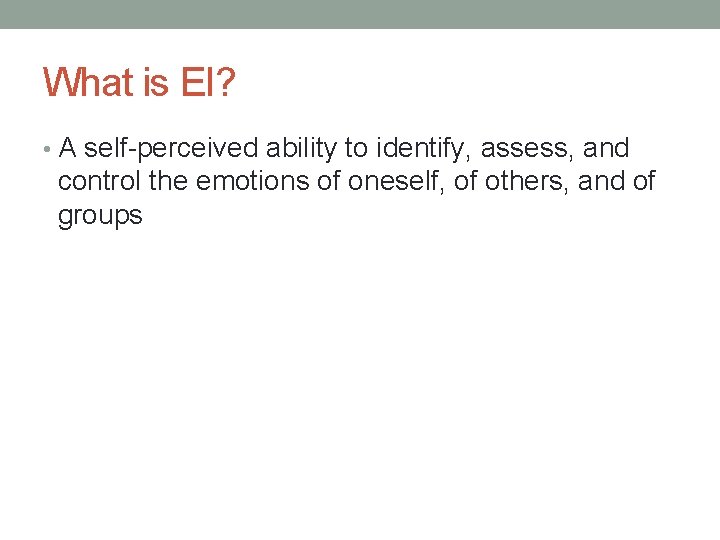 What is EI? • A self-perceived ability to identify, assess, and control the emotions