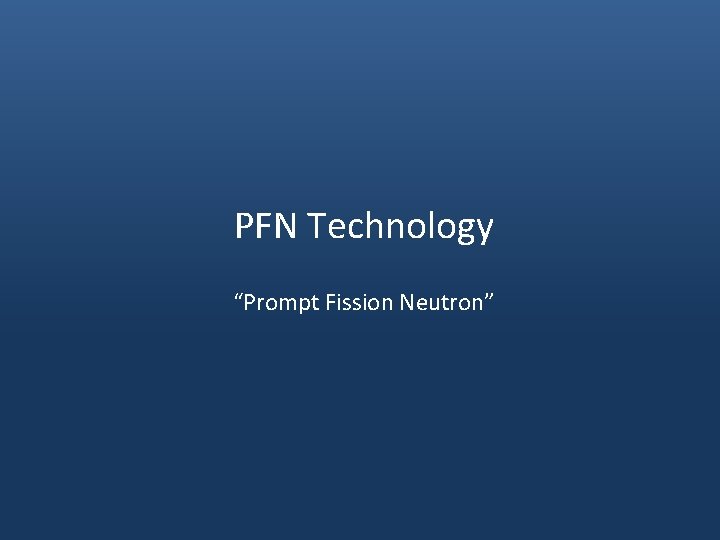 PFN Technology “Prompt Fission Neutron” 