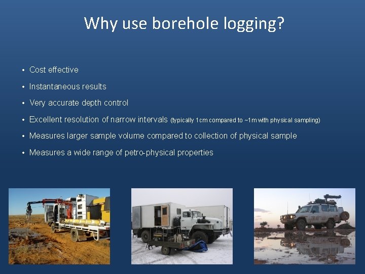 Why use borehole logging? • Cost effective • Instantaneous results • Very accurate depth