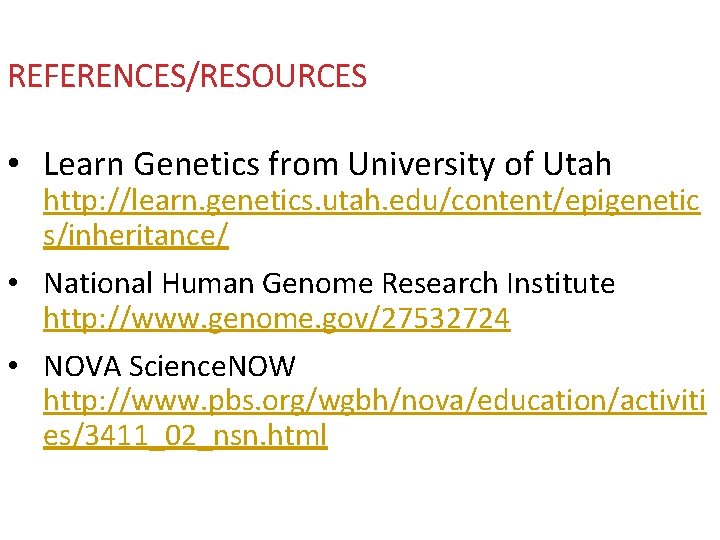REFERENCES/RESOURCES • Learn Genetics from University of Utah http: //learn. genetics. utah. edu/content/epigenetic s/inheritance/