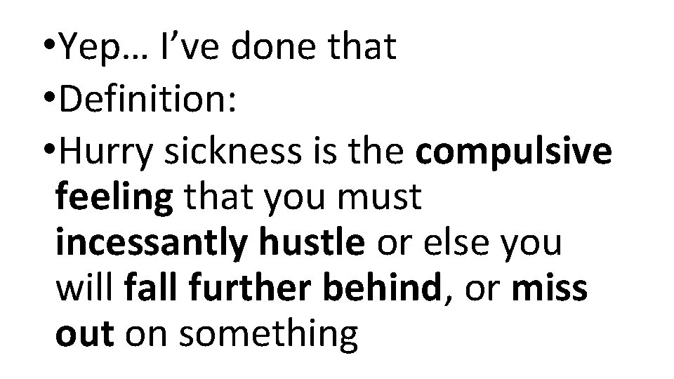  • Yep… I’ve done that • Definition: • Hurry sickness is the compulsive
