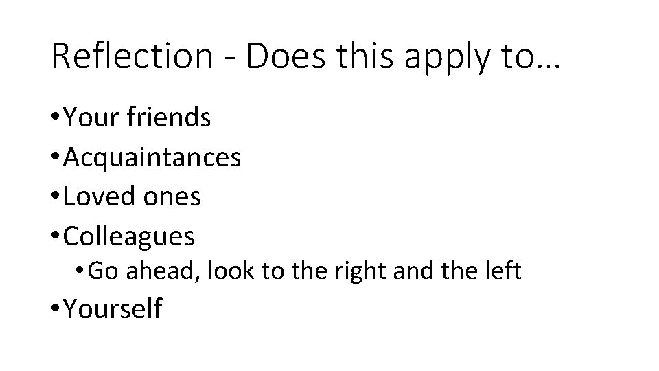 Reflection - Does this apply to… • Your friends • Acquaintances • Loved ones