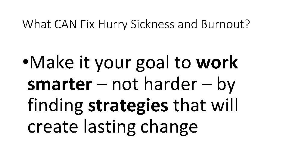 What CAN Fix Hurry Sickness and Burnout? • Make it your goal to work