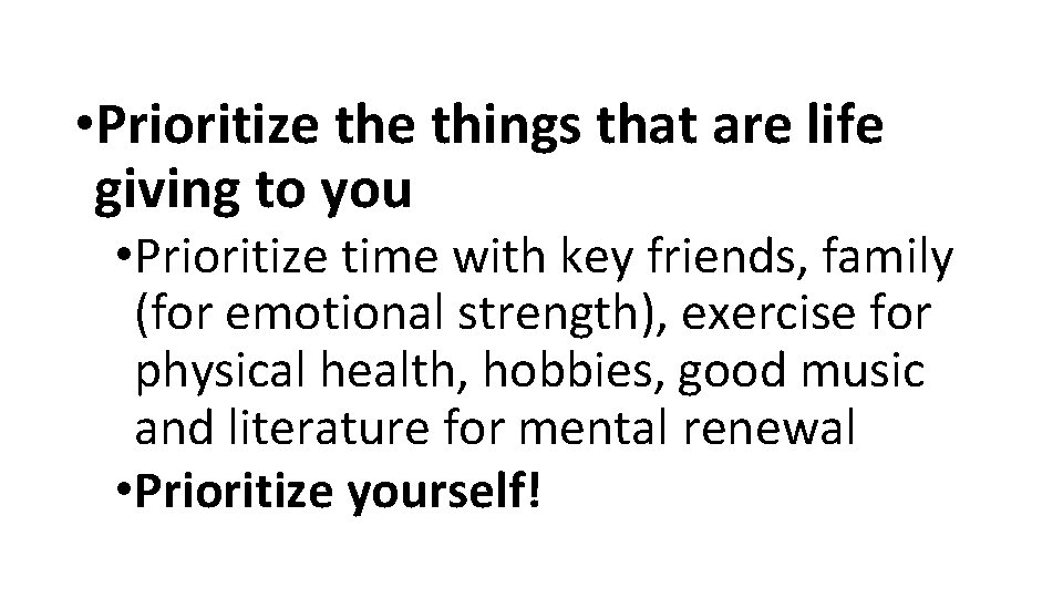  • Prioritize things that are life giving to you • Prioritize time with