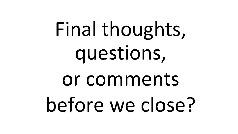 Final thoughts, questions, or comments before we close? 