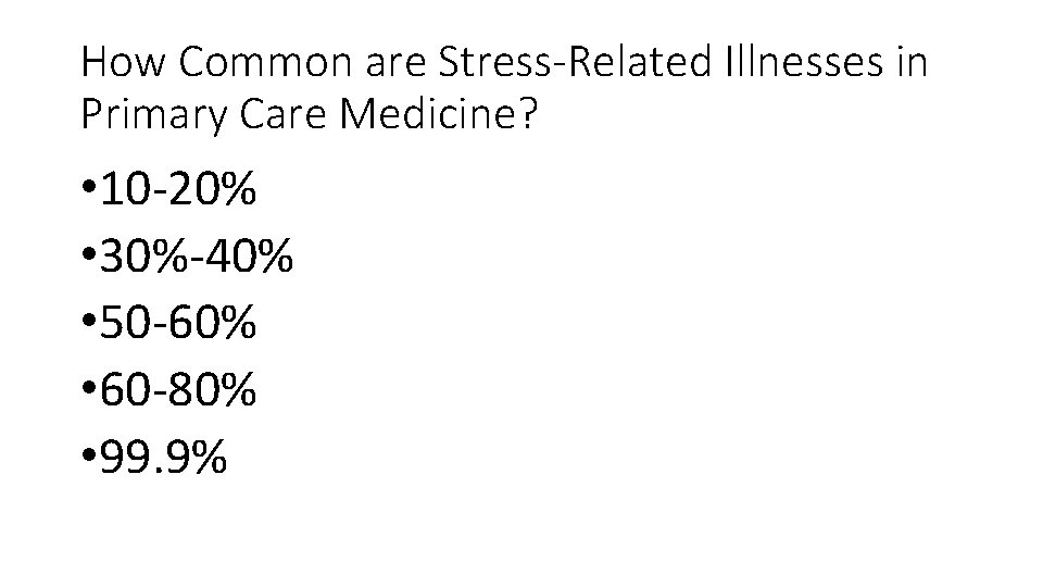 How Common are Stress-Related Illnesses in Primary Care Medicine? • 10 -20% • 30%-40%