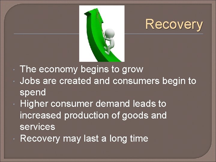 Recovery The economy begins to grow Jobs are created and consumers begin to spend