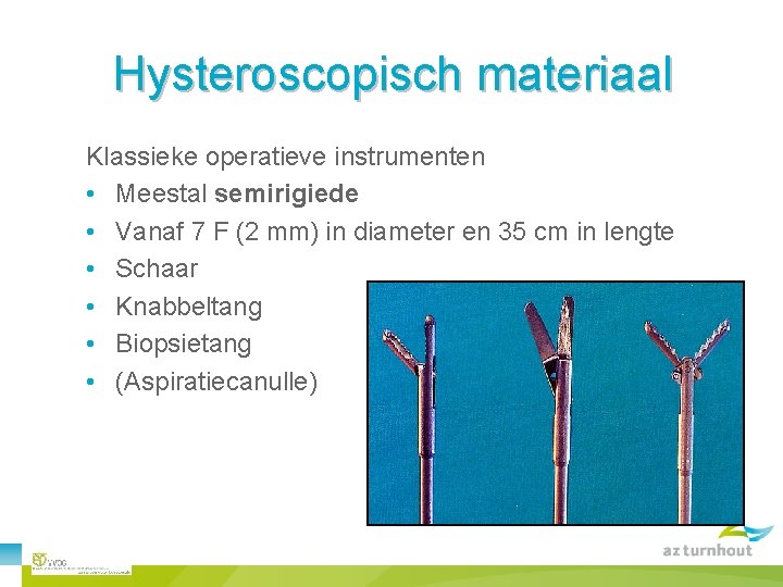 Hysteroscopisch materiaal Klassieke operatieve instrumenten • Meestal semirigiede • Vanaf 7 F (2 mm)