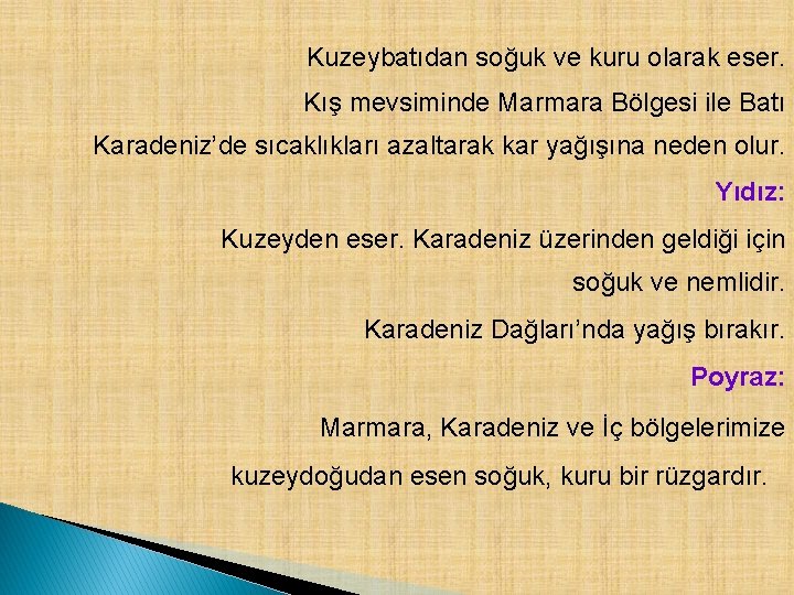 Kuzeybatıdan soğuk ve kuru olarak eser. Kış mevsiminde Marmara Bölgesi ile Batı Karadeniz’de sıcaklıkları