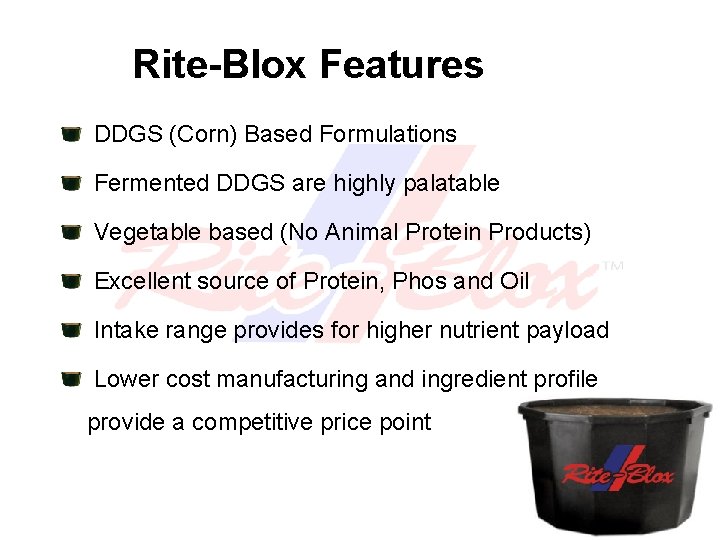 Rite-Blox Features DDGS (Corn) Based Formulations Fermented DDGS are highly palatable Vegetable based (No