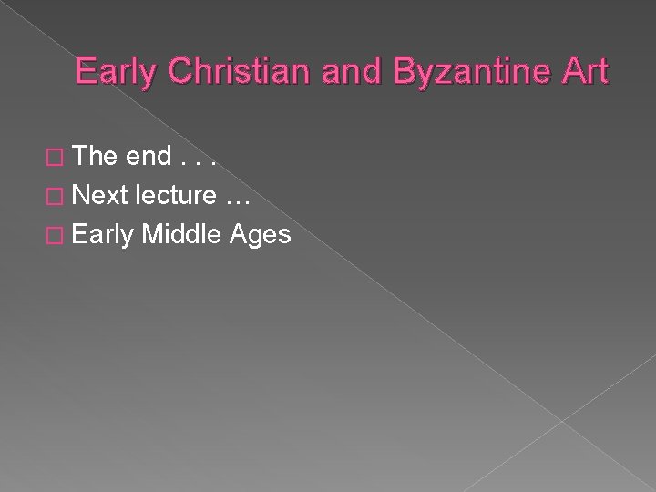 Early Christian and Byzantine Art � The end. . . � Next lecture …