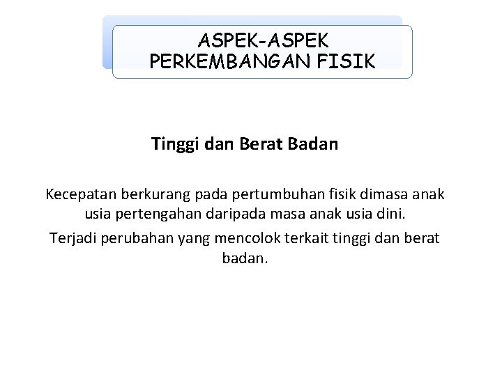 ASPEK-ASPEK PERKEMBANGAN FISIK Tinggi dan Berat Badan Kecepatan berkurang pada pertumbuhan fisik dimasa anak