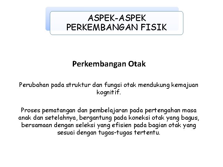 ASPEK-ASPEK PERKEMBANGAN FISIK Perkembangan Otak Perubahan pada struktur dan fungsi otak mendukung kemajuan kognitif.