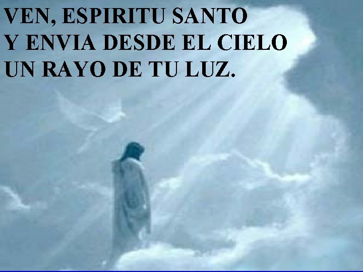 VEN, ESPIRITU SANTO Y ENVIA DESDE EL CIELO UN RAYO DE TU LUZ. 