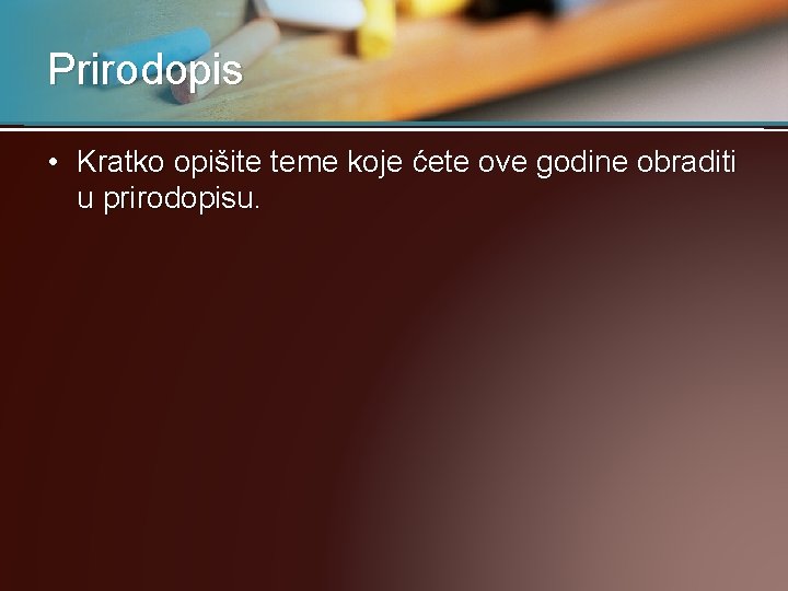 Prirodopis • Kratko opišite teme koje ćete ove godine obraditi u prirodopisu. 