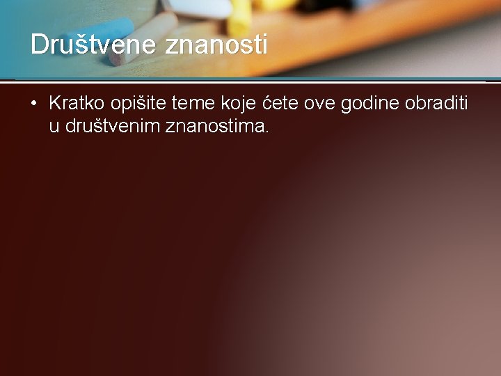 Društvene znanosti • Kratko opišite teme koje ćete ove godine obraditi u društvenim znanostima.