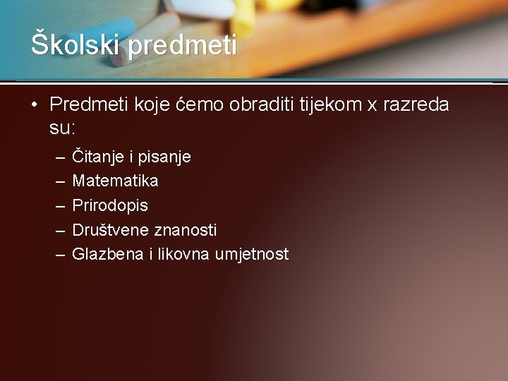 Školski predmeti • Predmeti koje ćemo obraditi tijekom x razreda su: – – –