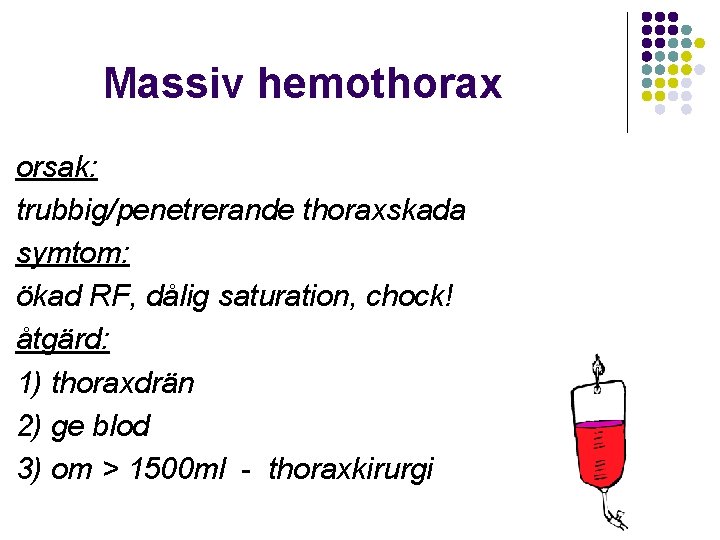 Massiv hemothorax orsak: trubbig/penetrerande thoraxskada symtom: ökad RF, dålig saturation, chock! åtgärd: 1) thoraxdrän