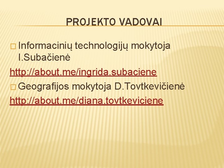 PROJEKTO VADOVAI � Informacinių technologijų mokytoja I. Subačienė http: //about. me/ingrida. subaciene � Geografijos