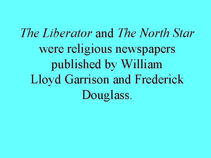 The Liberator and The North Star were religious newspapers published by William Lloyd Garrison