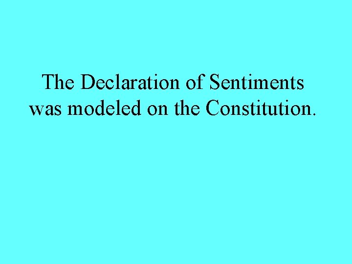 The Declaration of Sentiments was modeled on the Constitution. 