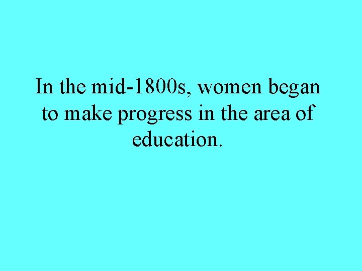 In the mid-1800 s, women began to make progress in the area of education.