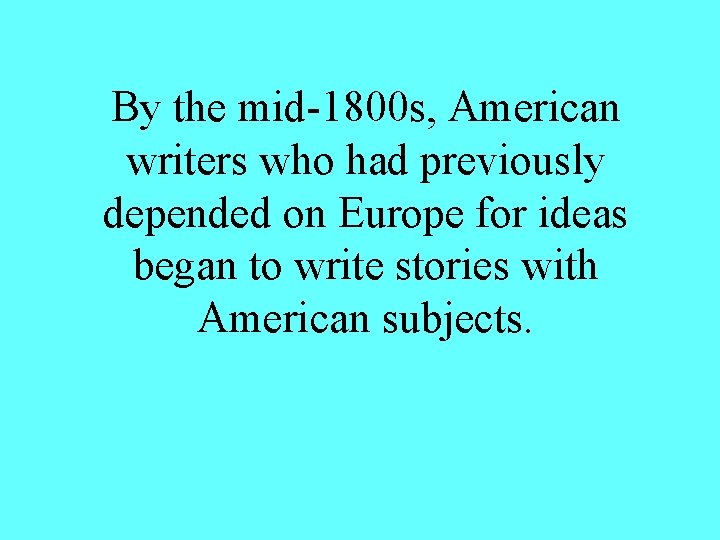 By the mid-1800 s, American writers who had previously depended on Europe for ideas