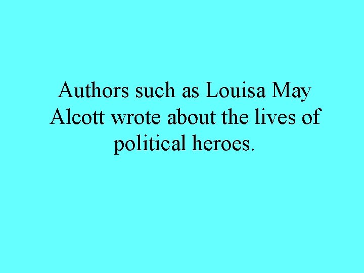 Authors such as Louisa May Alcott wrote about the lives of political heroes. 