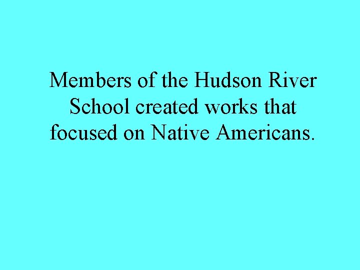 Members of the Hudson River School created works that focused on Native Americans. 