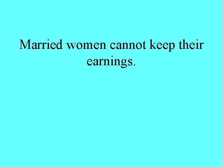 Married women cannot keep their earnings. 