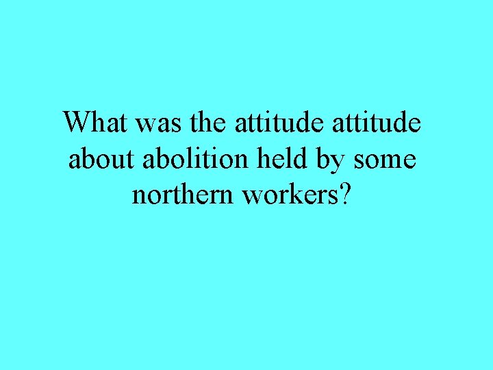 What was the attitude about abolition held by some northern workers? 