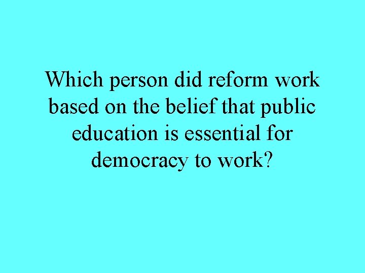 Which person did reform work based on the belief that public education is essential