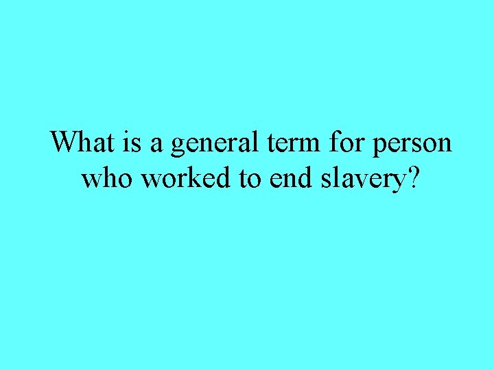 What is a general term for person who worked to end slavery? 