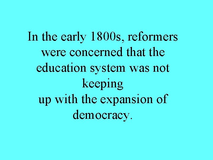 In the early 1800 s, reformers were concerned that the education system was not