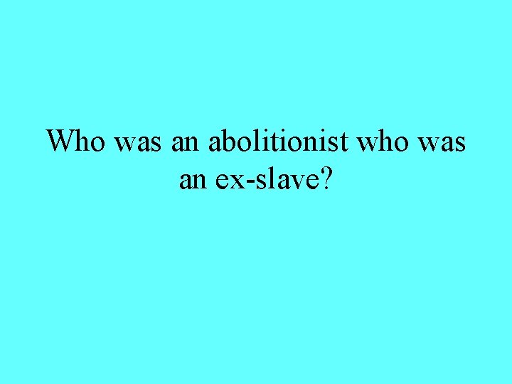 Who was an abolitionist who was an ex-slave? 