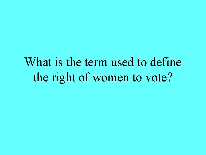 What is the term used to define the right of women to vote? 