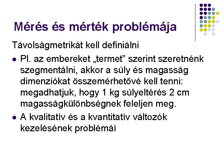 Mérés és mérték problémája Távolságmetrikát kell definiálni l Pl. az embereket „termet” szerint szeretnénk