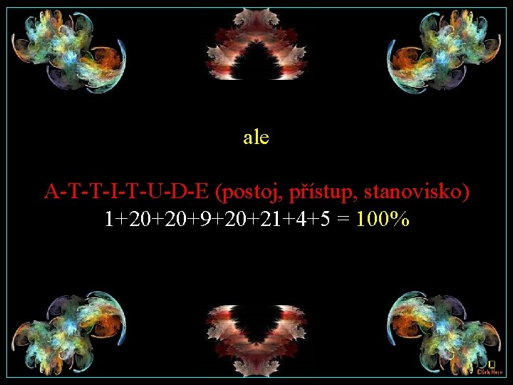 ale A-T-T-I-T-U-D-E (postoj, přístup, stanovisko) 1+20+20+9+20+21+4+5 = 100% 