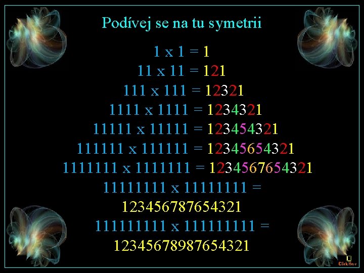 Podívej se na tu symetrii 1 x 1=1 11 x 11 = 121 111