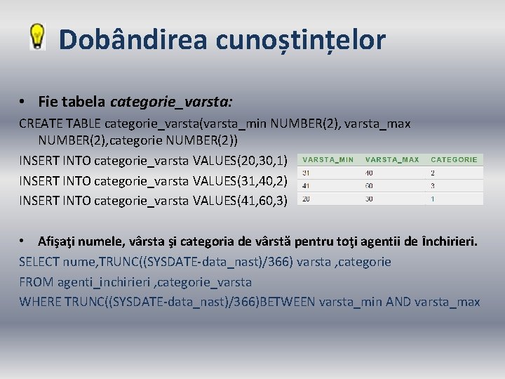 Dobândirea cunoștințelor • Fie tabela categorie_varsta: CREATE TABLE categorie_varsta(varsta_min NUMBER(2), varsta_max NUMBER(2), categorie NUMBER(2))